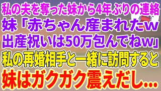 【スカッとする話】私の里帰り出産中に夫を奪った妹から4年ぶりの連絡「赤ちゃん生まれたw出産祝いは50万包んでねｗ」→私の再婚相手と一緒に訪問すると妹はガクガク震えだし