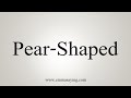 How To Say Pear-Shaped