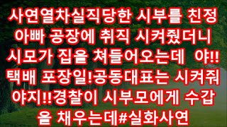 사연열차실직당한 시부를 친정아빠 공장에 취직 시켜줬더니 시모가 집을 쳐들어오는데  야!! 택배 포장일!공동대표는 시켜줘야지!!경찰이 시부모에게 수갑을 채우는데#실화사연