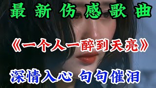 最新傷感歌曲《一個人一醉到天亮》歌詞深情入心句句催淚聽哭了