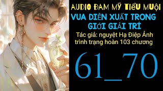 VUA DIỄN XUẤT TRONG GIỚI GIẢI TRÍ chương 61_70 audio đam mỹ tiểu muội