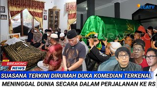 Suasana Terkini di Rumah Duka Komedian Terkenal Meninggal Dunia Dalam Perjalanan ke Rumah Sakit