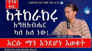 አትከራከሩ ! እግዚያብሔር ካለአለ ነው!! እርሱ ማን እንደሆነ እወቁት ሁሉም ሊያየው የሚገባ ድንቅ ትምርት በእህት ሰላም ተስፋዬ