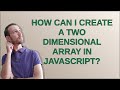 How can I create a two dimensional array in JavaScript?