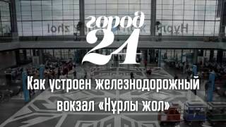 Город 24. Как устроен железнодорожный вокзал «Нұрлы жол»