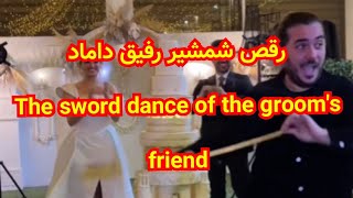 رقص شمشیر رفیق داماد The sword dance of the groom's friend