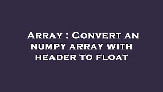 Array : Convert an numpy array with header to float