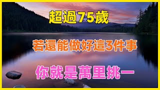 超過75歲，若還能做好這3件事，你就是萬里挑一！#養老 #幸福#人生 #晚年幸福 #深夜#讀書 #養生#為人處世#哲理