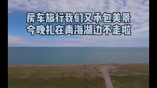 到达青海湖西岸，房车旅行又私享美景了，今晚扎营在湖边不走啦