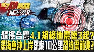 「超搖」台灣近海「4.1規模地震」半小時連3起？！深海怪魚被沖上岸「極淺層深度10公里」恐強震前兆？【57爆新聞 萬象搜奇】  @57BreakingNews