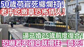 🔴50歲荷官死纏爛打！老牛吃嫩草！逼已婚25歲前度復合！恐嚇若不復合就攬住一齊Ｘ！｜日更頻道