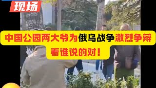 [现场直击]中国公园里两大爷为俄乌战争激烈争辩，隔着2米绿化带作为缓冲区，比泽连斯基和普京还卖力还懂得谋略，看来只能特朗普来调停了，看谁说得对！