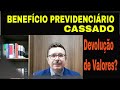 BENEFÍCIO PREVIDENCIÁRIO CASSADO: Devolução de Valores??