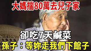 大媽揣80萬去兒子家，卻吃7天鹹菜，孫子：等妳走我們下館子【老人社】