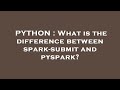 PYTHON : What is the difference between spark-submit and pyspark?