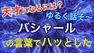 バシャールの言葉でハッとした！！　天才なるには？　ゆるく話そう💓