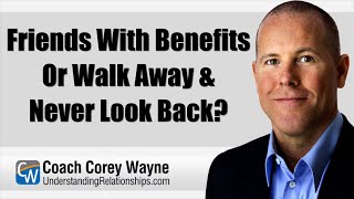 Friends With Benefits Or Walk Away \u0026 Never Look Back?