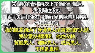 現言甜文💕宋錦和的青梅再次上了他的副駕後。我沒鬧也沒吵，乖乖去後排坐在他好兄弟陳景川身邊了。汽車顛簸時，我的膝蓋蹭過了身邊男人結實緊繃的大腿。我故意沒挪開腿，他也沒動。#薄荷听书