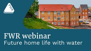 FWR Webinar - Future home life with water in new build residential developments