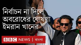 ইমরান খানের আলটিমেটাম- ছয় দিনের মধ্যে নির্বাচনের ঘোষণা না দিলে রাজধানী অবরোধ | BBC Bangla