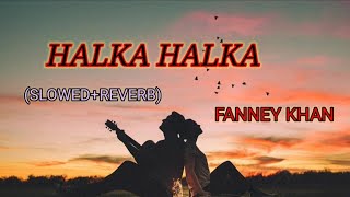 Halka Halka | (Slowed+Reverb) | Fanney khan | Aishwarya Rai Bachchan |