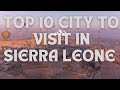 Top 10 Must-Visit Cities in Sierra Leone (2024)