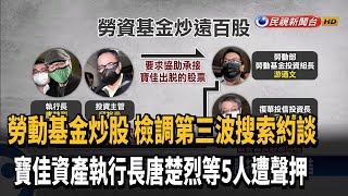 勞動基金炒股 檢調第3波搜索約談聲押5人－民視新聞