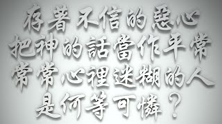 ＃存著不信的惡心、把神的話當作平常、常常心裡迷糊的人，是何等可憐❓（希伯來書要理問答 第594問）