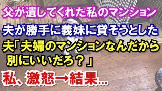 【スカッと】父が遺してくれた私のマンション。夫が勝手に義妹に貸そうとした。夫「夫婦のマンションなんだから別にいいだろ？」私、激怒→結果...