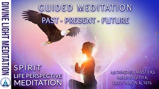 SPIRIT LIFE PERSPECTIVE GUIDED MEDITATION: Past-Present-Future ~ ASCENDED MASTERS MELCHIZEDEK & NADA