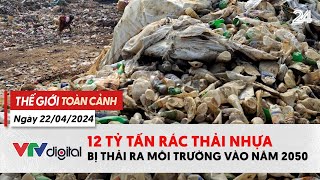 Thế giới Toàn cảnh 22/4: 12 tỷ tấn rác nhựa thải ra môi trường vào 2050 | VTV24