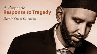 Khutbah - A Prophetic Response to Tragedy - Shaykh Omar Suleiman