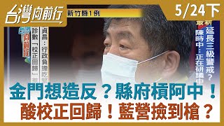 金門想造反？縣府槓阿中！  酸校正回歸！藍營撿到槍？【台灣向前行】2021.05.24(下)