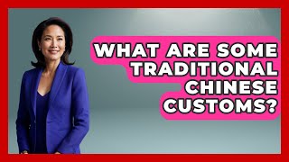 What Are Some Traditional Chinese Customs? - China Cultural Expedition