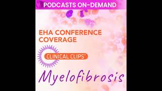 Podcast from EHA 2024 - Advancements in Myelofibrosis From Pathophysiology to Personalized Treatm...