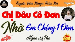 Chị Dâu Cô Đơn Nhờ Em Chồng 1 Đêm - Truyện Đời Thực Nghe Là Phê  | Kể Chuyện Thầm Kín Đêm Khuya