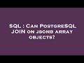 SQL : Can PostgreSQL JOIN on jsonb array objects?