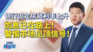 银行固定房贷利率上升，加息已在路上！警惕市场见顶信号！丨首席说