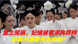 皇上駕崩，古代妃嬪被要求殉葬時，如果不願意死怎麼辦？【趣談妙史】#歷史#陪葬#皇上#妃子