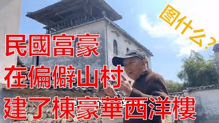 民國大老闆，為讓80歲老母親看到上海大洋房，居然在偏僻山村蓋了一棟豪華洋樓，現在成了村中奇觀，全國罕見。黃山自駕旅遊2021china