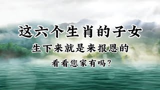 這六個生肖的子女，生下來就是來報恩的，看看您家有嗎？（內容僅供參考）＃十二生肖#人生之道#正能量#老人言#情感#文字#人生感悟#智慧#福氣#報恩＃子女 ＃孝順