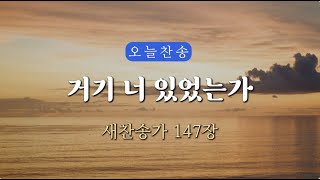 [새찬송가 147장] 거기 너 있었는가⎮매일을 은혜로 시작하는 오늘찬송⎮ QT찬송, 묵상찬송, 광고없는찬송가, 찬송가연속듣기