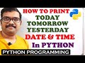 PROGRAM TO PRINT TODAY, TOMORROW AND YESTERDAY DATE & TIME IN PYTHON PROGRAMMING || DATETIME MODULE