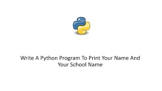 Python 3 Tutorial - Write A Python Program To Print Your Name And Your School Name