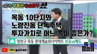 이동주의 부동산승승장구-목동 10단지VS노량진2동 단독주택