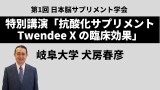 第1回 日本脳サプリメント学会 特別講演「抗酸化サプリメント Twendee X の臨床効果」岐阜大学 犬房春彦 20191019