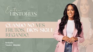 Cuando no ves frutos, Dios sigue regando | Ft. Naomi Almonte en #EntreHistoriasPodcast