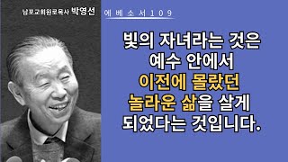 박영선목사 에베소서강해109: 빛의 자녀라는 것은 예수 안에서 이전에 몰랐던 놀라운 삶을 살게 되었다는 것입니다.