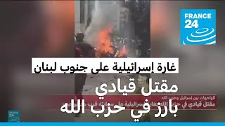 مقتل قيادي بارز في حزب الله بغارة إسرائيلية استهدفت سيارته بجنوب لبنان