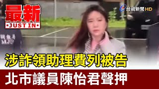 涉詐領助理費列被告 北市議員陳怡君聲押